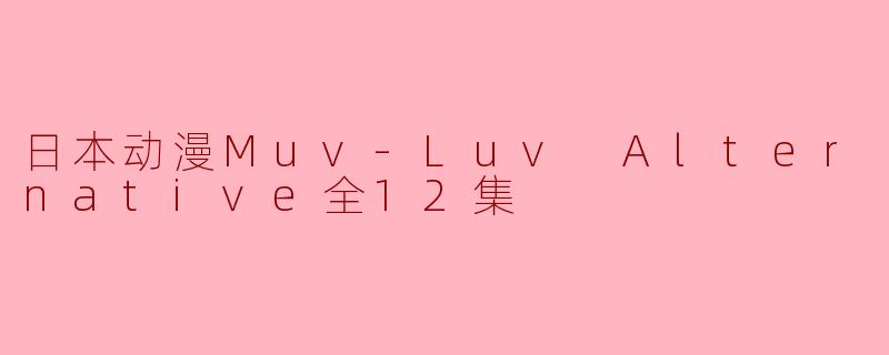 日本动漫Muv-Luv Alternative全12集